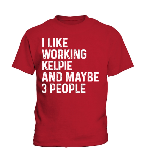 I Like Working Kelpie And Maybe 3 People Dog Kids T-Shirt