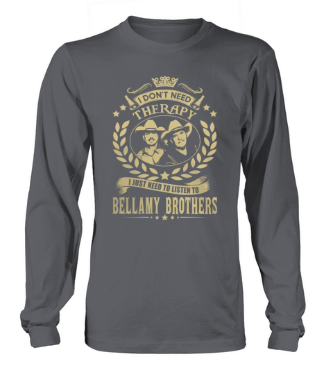 i Dont Need Therapy I just need Listen To Bellamy Brothers TShirt Long sleeved Unisex