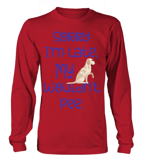 Sorry Im Late My Dog Wouldnt Pee Labrador Retrie Long sleeved Unisex