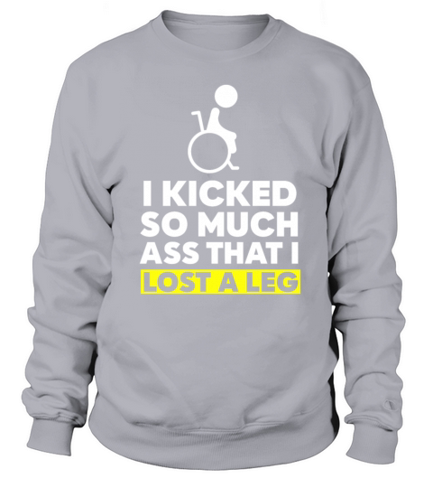 I Kicked So Much Ass That I Lost A Leg Sweatshirt Unisex