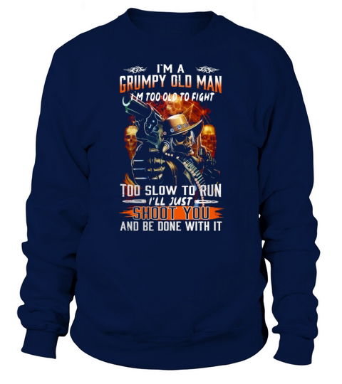 I’m a grumpy old man I’m too old to fight too slow to run I’ll just shoot you Sweatshirt Unisex