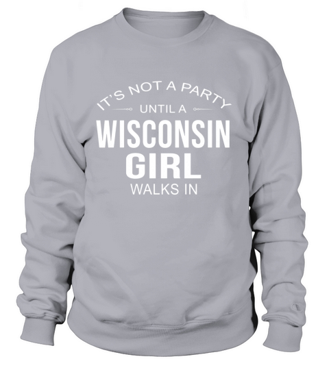 Its Not A Party Until A Wisconsin Girl Walks In T Shirt Sweatshirt Unisex