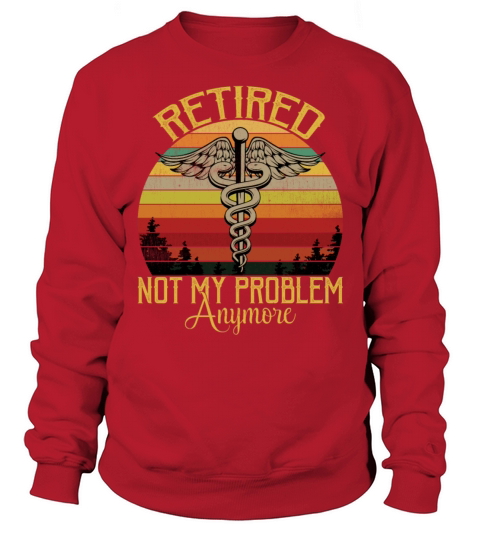 Retired Nurse Not My Problem Anymore Funny Vintage Sweatshirt Unisex