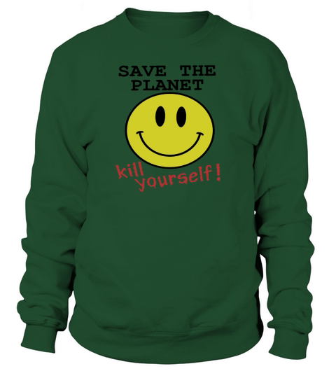 Save the planet, kill yourself T-Shirts LIMTED EDITION Sweatshirt Unisex