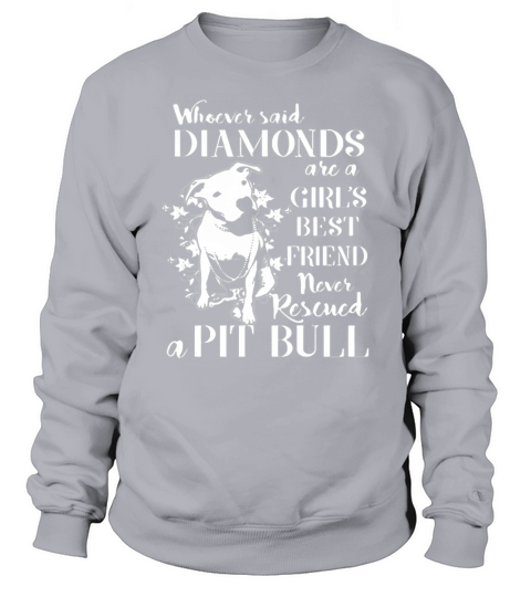 Whoever said diamonds are a girls best friend never rescued a Pit bull shirt Sweatshirt Unisex