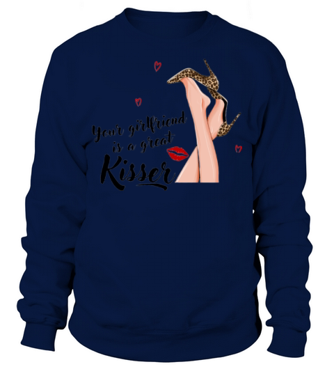 Your girlfriend is a great kisser funny quote Sweatshirt Unisex