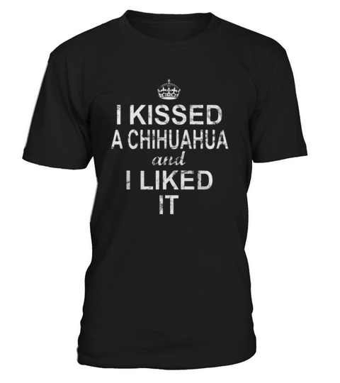 I Kissed A Chihuahua And I Liked It LIMTED EDITION T-Shirt Unisex