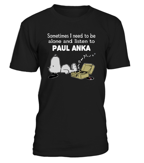 Sometimes I need to be alone and listen to Paul Anka T-Shirt Unisex