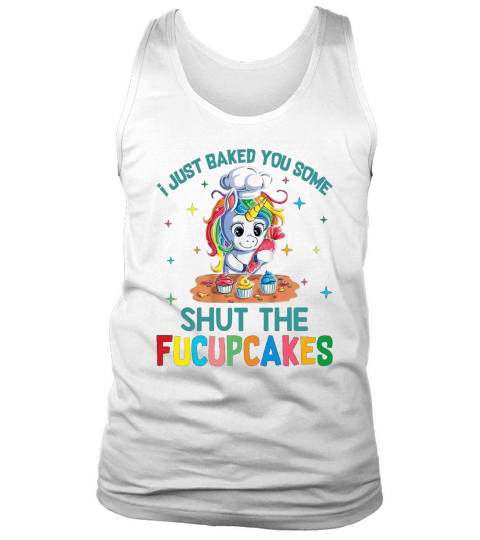 I just baked you some shut the fucupcakes unicorn APPAREL Tank Top Unisex