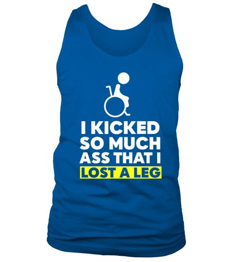 I Kicked So Much Ass That I Lost A Leg Tank Top Unisex