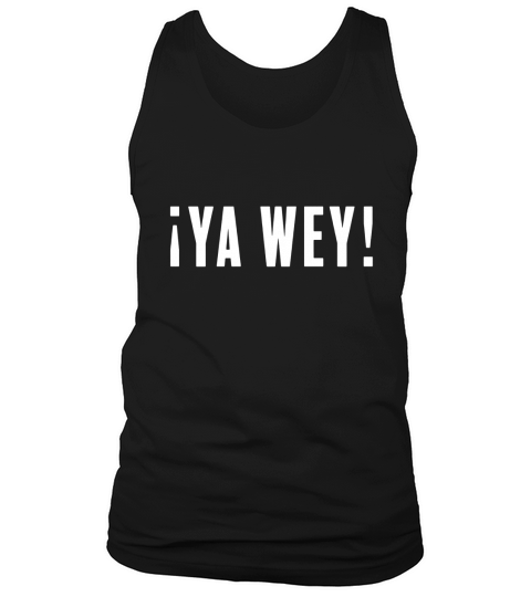 Ya Wey - Mexican Meme T-Shirt Tank Top Unisex
