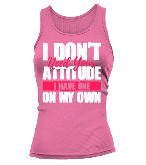 I Dont Need Your Attitude I Have One Of My Own Tank top Woman