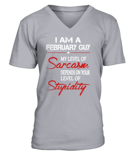 February Guy My Lever Of Sarcasm Denpends On Your Lever Of Stupidity V-Neck T-shirt