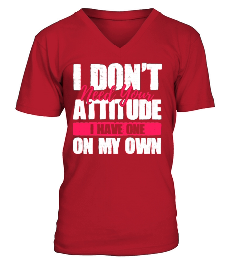 I Dont Need Your Attitude I Have One Of My Own V-Neck T-shirt