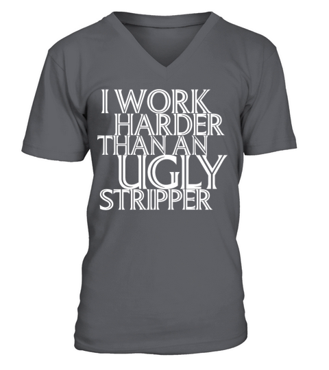 I Work Harder Than An Ugly Stripper Funny V-Neck T-shirt