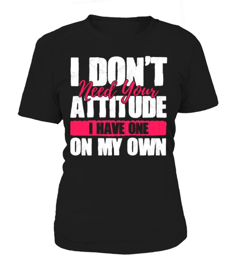 I Dont Need Your Attitude I Have One Of My Own Women's T-Shirt