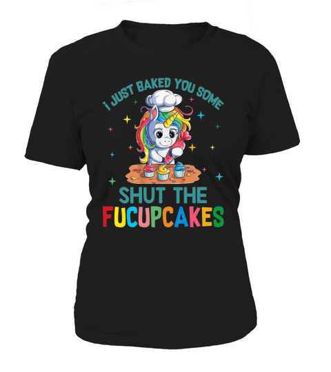 I just baked you some shut the fucupcakes unicorn APPAREL Women's T-Shirt