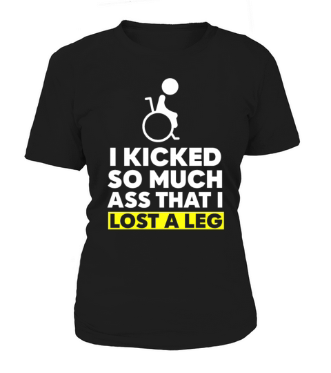 I Kicked So Much Ass That I Lost A Leg Women's T-Shirt
