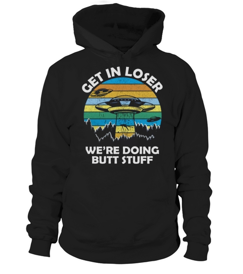 Get In Loser We’re Doing Butt Stuff Vintage Shirts Hoodie Unisex