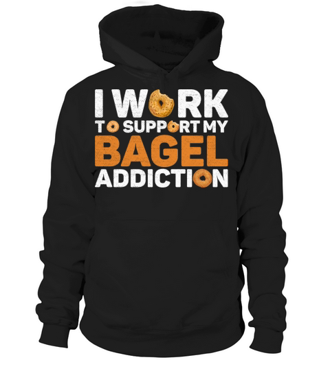 I work to support my bagel addiction Quote for a Hoodie Unisex