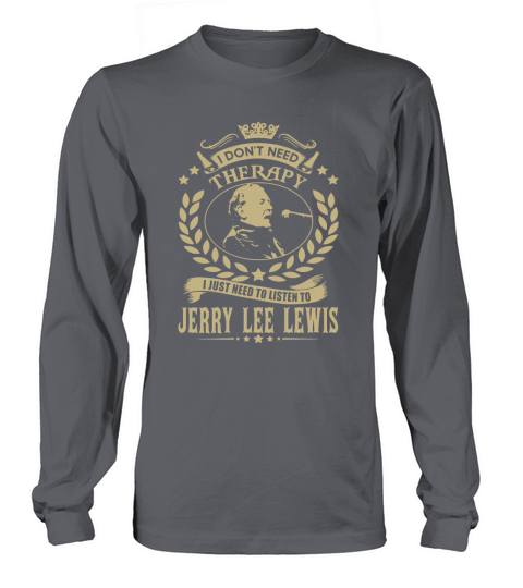 I Dont Need Therapy I Just Need To Listen To Jerry Lee Lewis TSHirt Long sleeved Unisex