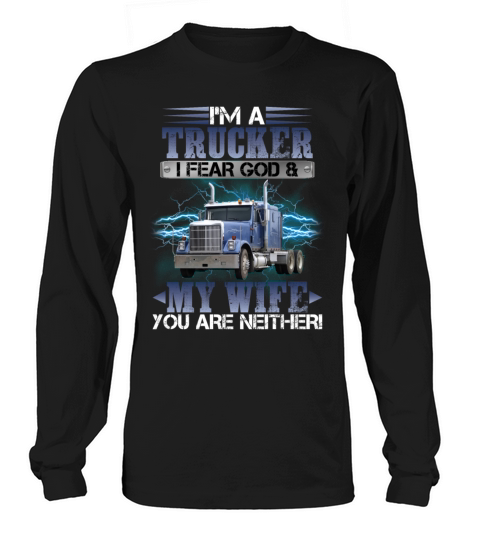 Im A Trucker I Fear God My Wife You Are Neither Long sleeved Unisex