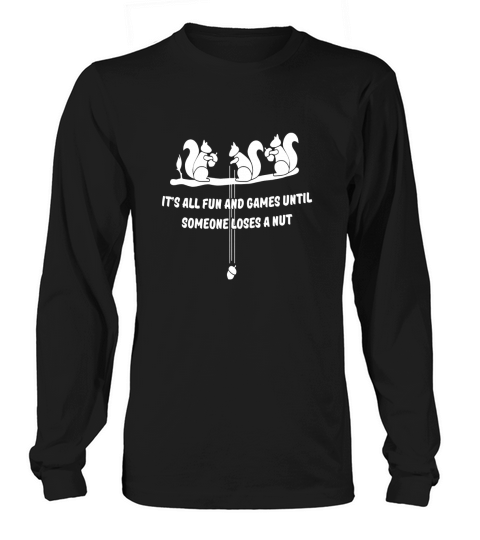 its all fun and games until someone loses a nut Long sleeved Unisex