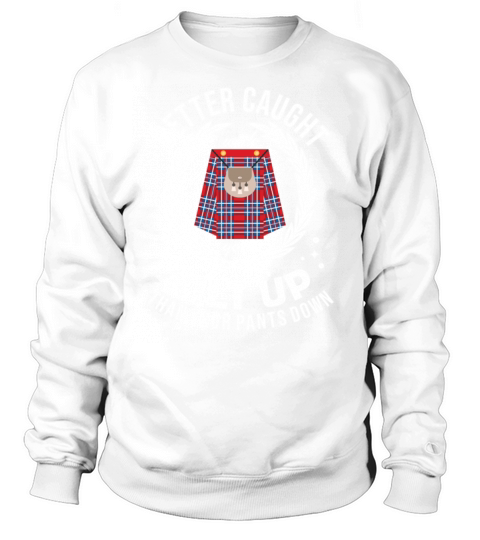 Better Caught With Your Kilt Up Than Your Pants Sweatshirt Unisex