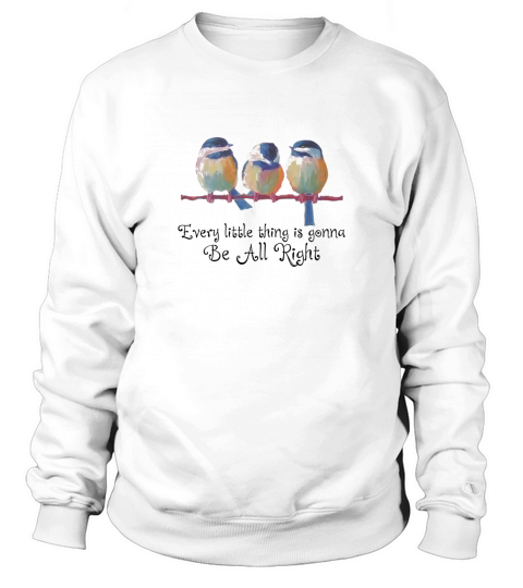 Birds every little thing is gonna be alright shirt Sweatshirt Unisex