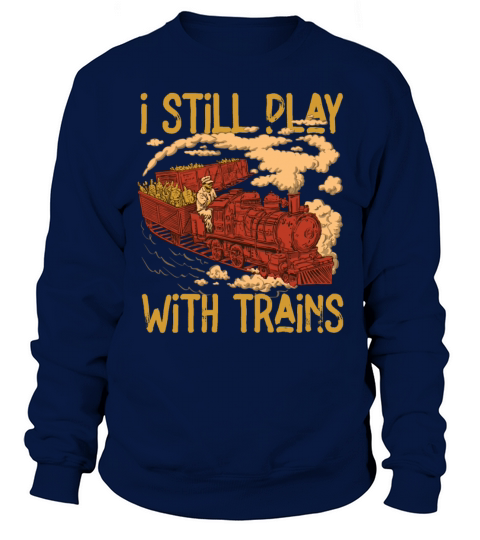 I Still Play With Trains Locomotive Engine Drivers Sweatshirt Unisex