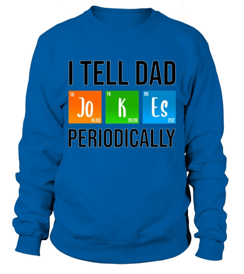 I Tell Dad Jokes Periodically Fathers Day Life Grads Periodic Table Husband Daddy Sweatshirt Unisex