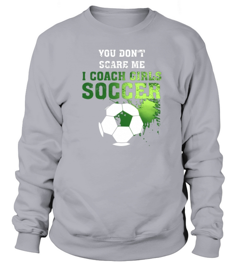 Soccer Coach Shirt You Dont Scare Me I Coach Girls Sweatshirt Unisex
