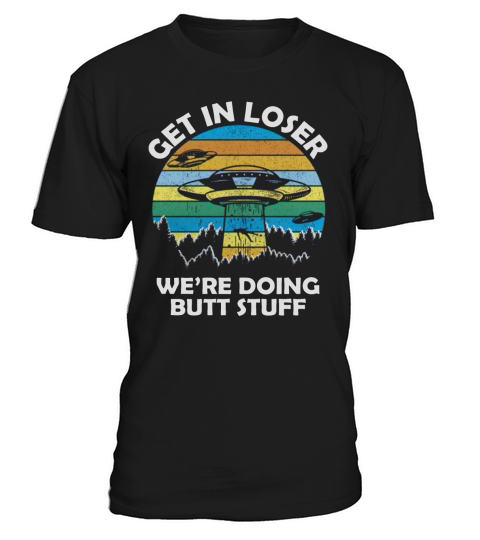 Get In Loser We’re Doing Butt Stuff Vintage Shirts T-Shirt Unisex