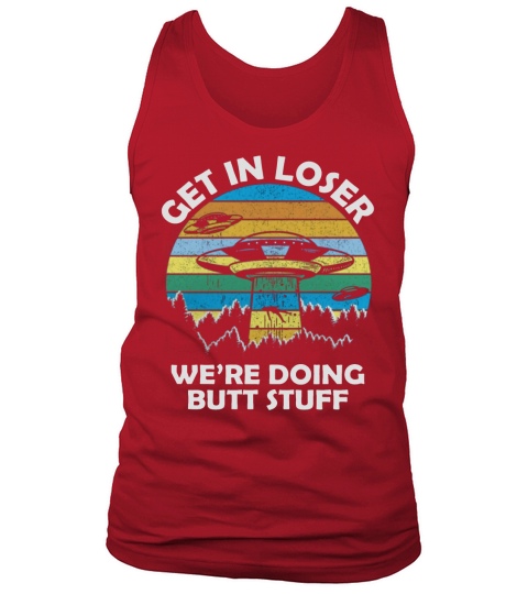 Get In Loser We’re Doing Butt Stuff Vintage Shirts Tank Top Unisex