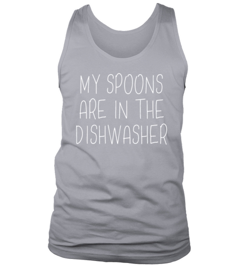 My Spoons Are In The Dishwasher Gift Tee Shirt Tank Top Unisex