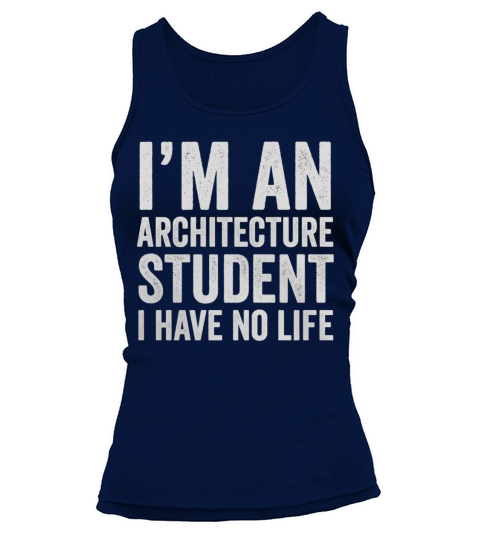 Im An Architecture Student I Have No Life - Funny T-Shirt Tank top Woman
