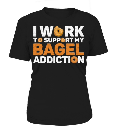 I work to support my bagel addiction Quote for a Women's T-Shirt