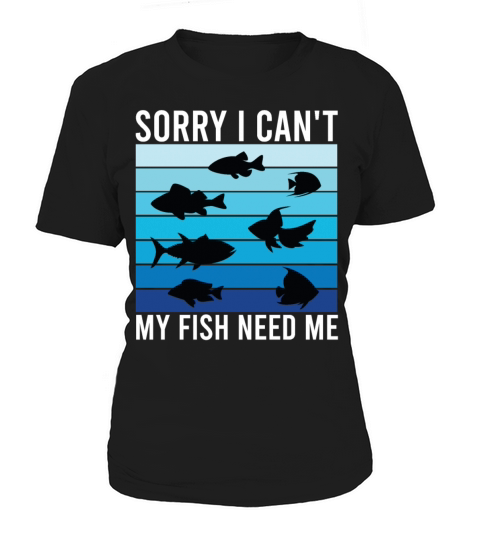 Sorry I Can t My Fish Need Me Funny Women's T-Shirt