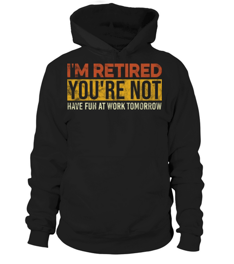 I m Retired You re Not Have Fun At Work Tomorrow Hoodie Unisex