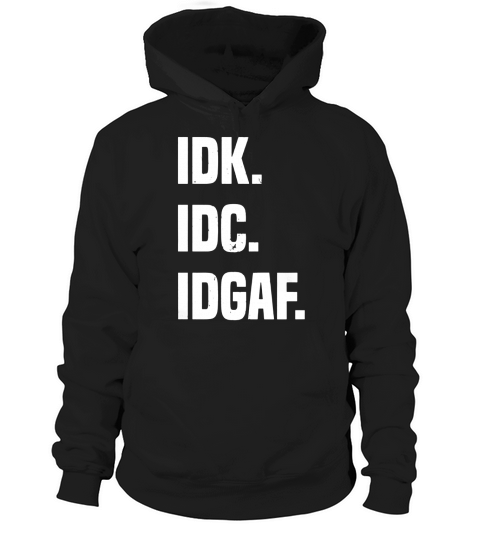 IDK IDC IDGAF T-SHIRT FOR MEN WOMEN Hoodie Unisex
