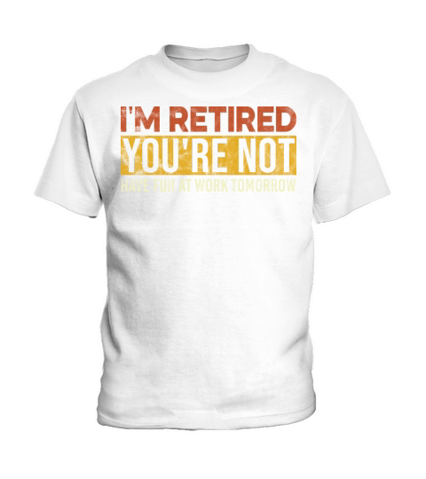 I m Retired You re Not Have Fun At Work Tomorrow Kids T-Shirt