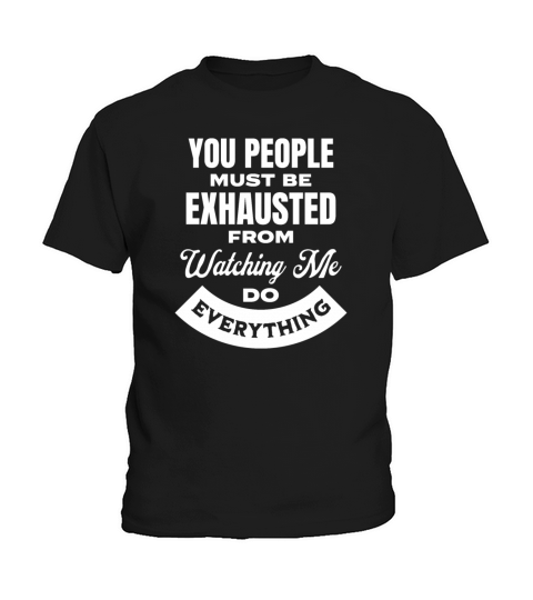 You People Must Be Exhausted From Watching Me Do Kids T-Shirt