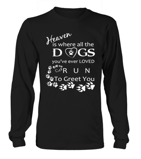 Heaven is where all the DOGS greet u shirt Long sleeved Unisex