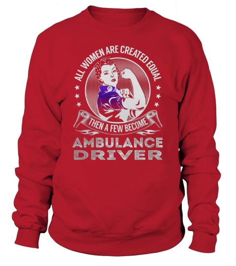 All Women are Created Equal Then a few Become Ambulance Driver Job Shirts Sweatshirt Unisex