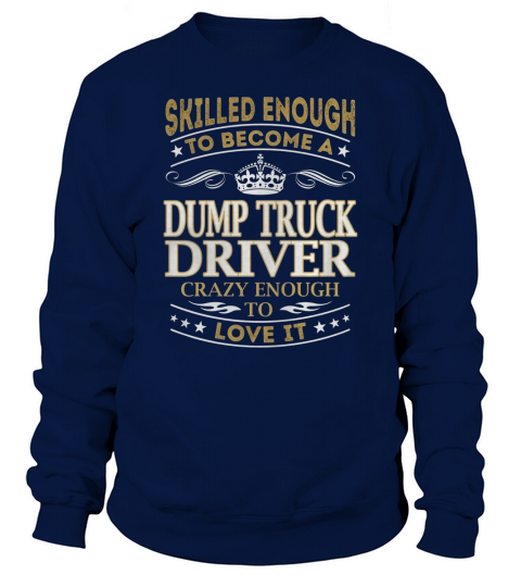 Dump Truck Driver - Crazy Enough To Love It - Job Shirt Sweatshirt Unisex