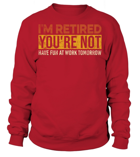 I m Retired You re Not Have Fun At Work Tomorrow Sweatshirt Unisex
