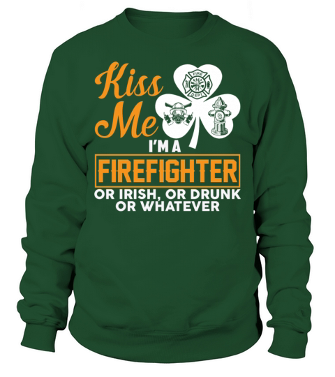 Kiss Me Im A Firefighter Or Irish Drunk Whatever Sweatshirt Unisex