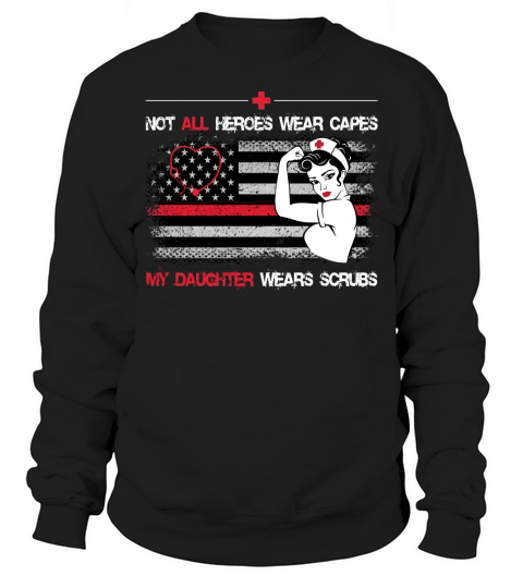 Nurse Not All Superhero Wear Capes My Daughter Wears Scrubs Sweatshirt Unisex