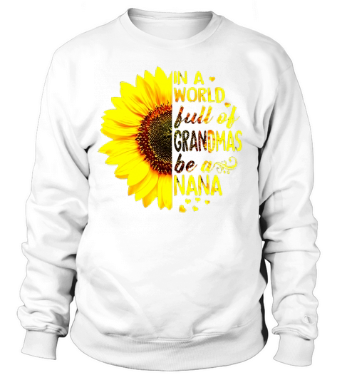 Sunflower In a world full of grandmas be a Nana Sweatshirt Unisex