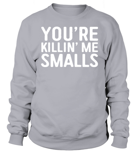 Youre Killing Me Smalls Sweatshirt Unisex